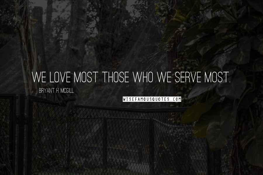 Bryant H. McGill Quotes: We love most those who we serve most.