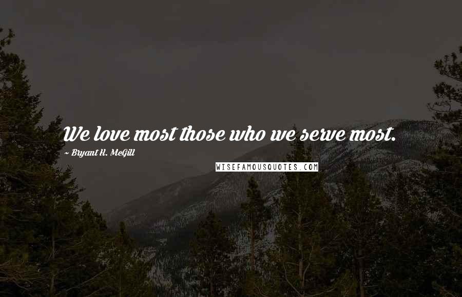 Bryant H. McGill Quotes: We love most those who we serve most.