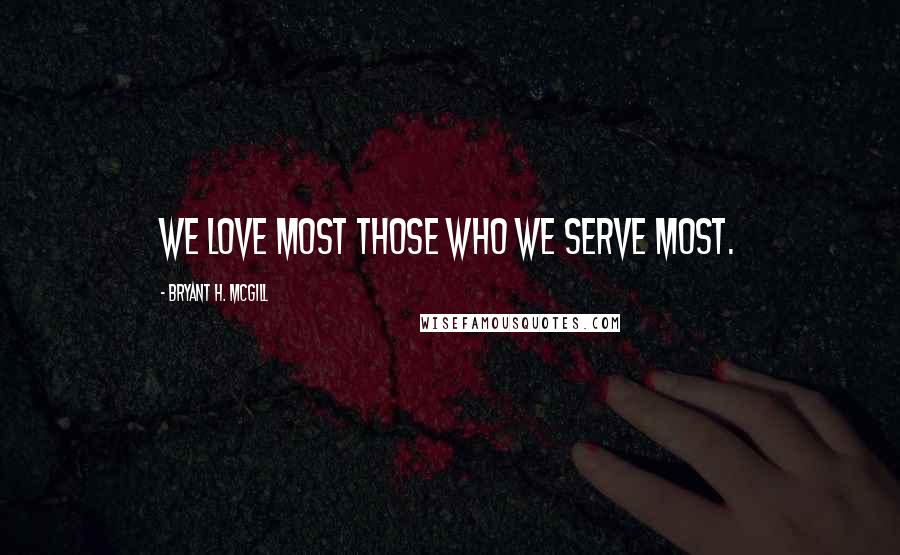 Bryant H. McGill Quotes: We love most those who we serve most.