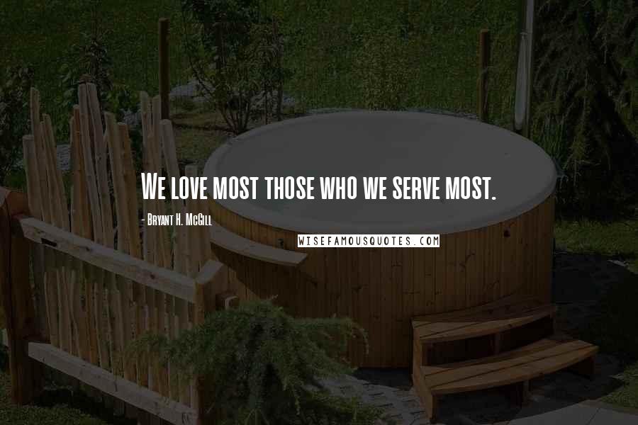 Bryant H. McGill Quotes: We love most those who we serve most.