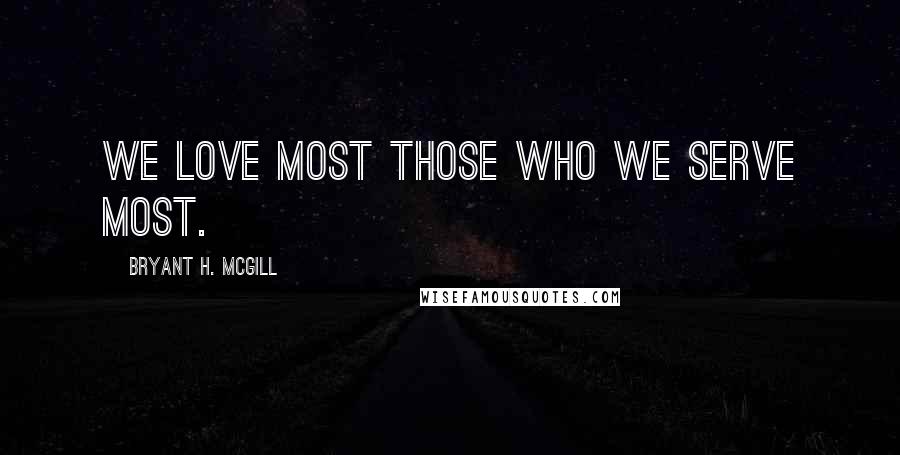 Bryant H. McGill Quotes: We love most those who we serve most.