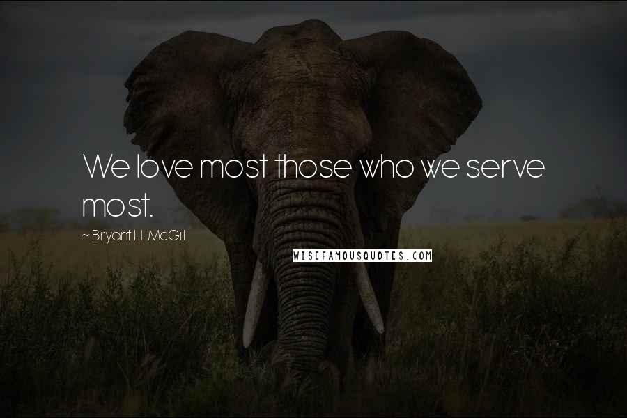 Bryant H. McGill Quotes: We love most those who we serve most.