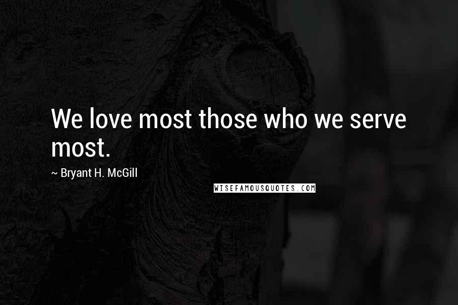Bryant H. McGill Quotes: We love most those who we serve most.