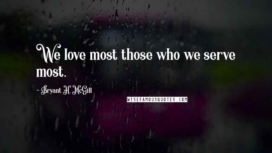 Bryant H. McGill Quotes: We love most those who we serve most.