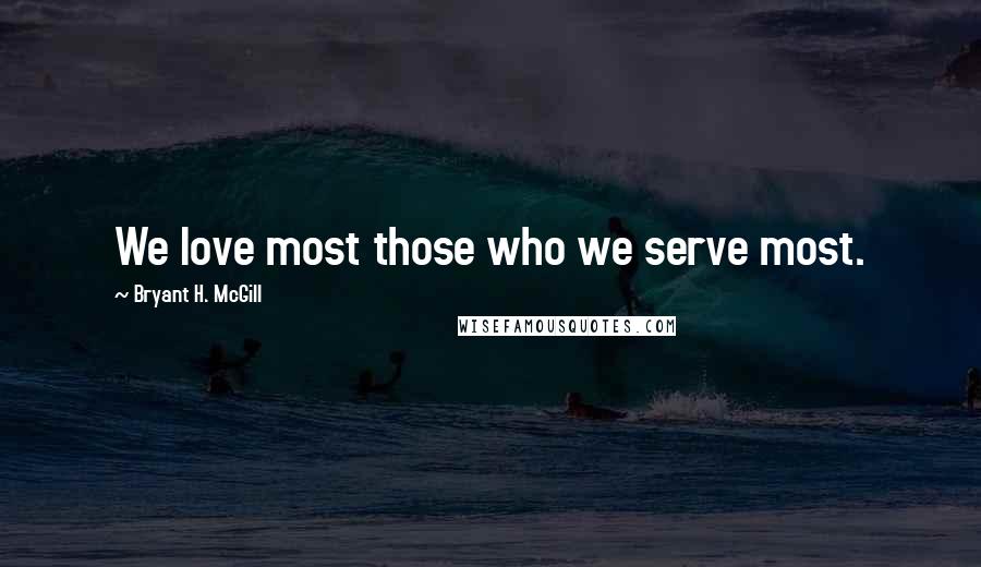 Bryant H. McGill Quotes: We love most those who we serve most.