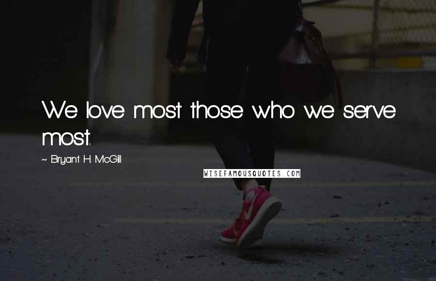 Bryant H. McGill Quotes: We love most those who we serve most.