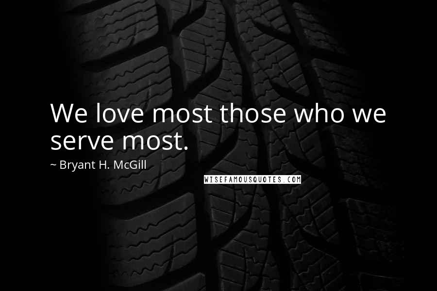 Bryant H. McGill Quotes: We love most those who we serve most.