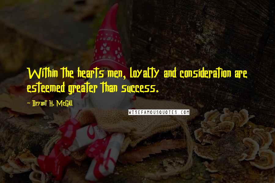 Bryant H. McGill Quotes: Within the hearts men, loyalty and consideration are esteemed greater than success.
