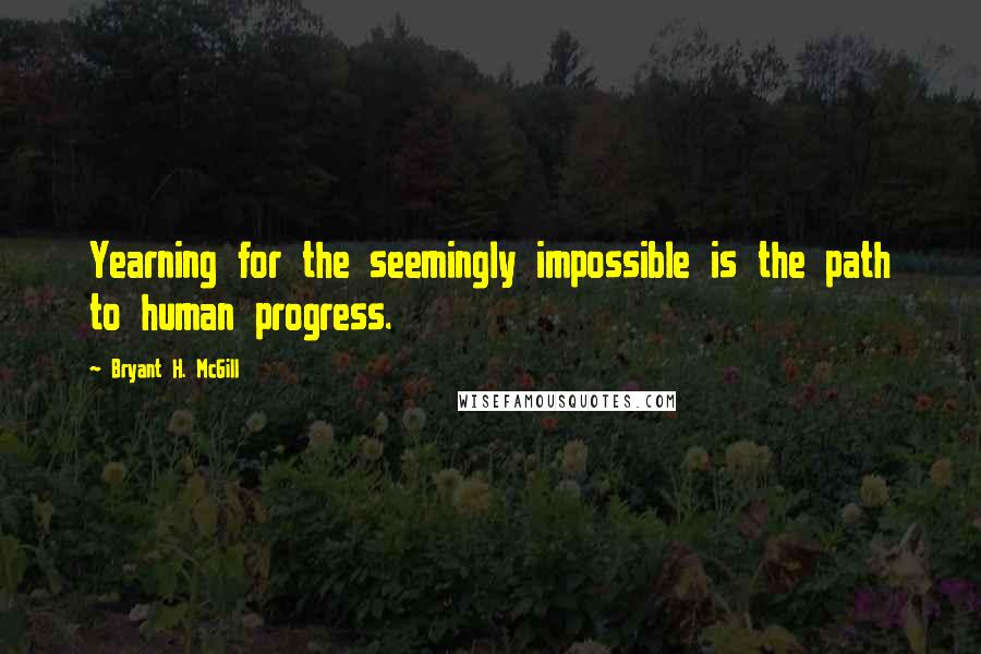 Bryant H. McGill Quotes: Yearning for the seemingly impossible is the path to human progress.
