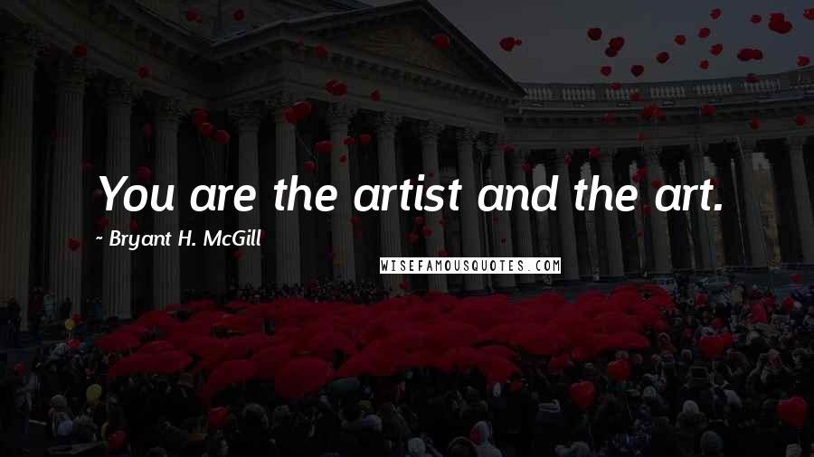 Bryant H. McGill Quotes: You are the artist and the art.