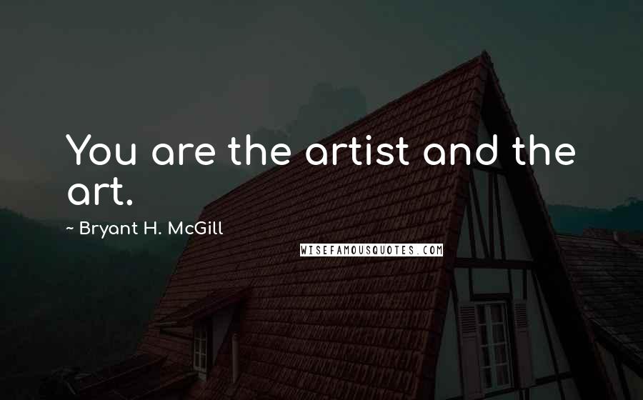 Bryant H. McGill Quotes: You are the artist and the art.