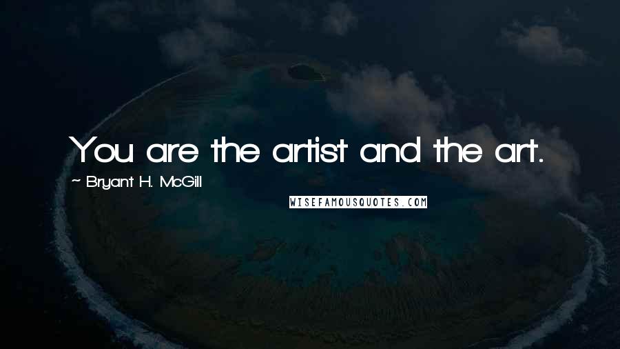 Bryant H. McGill Quotes: You are the artist and the art.