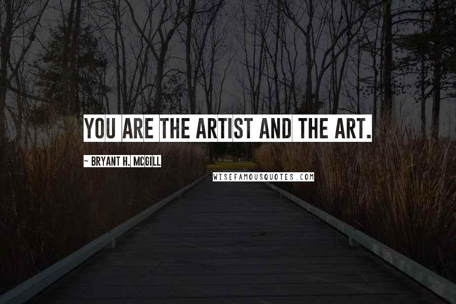 Bryant H. McGill Quotes: You are the artist and the art.
