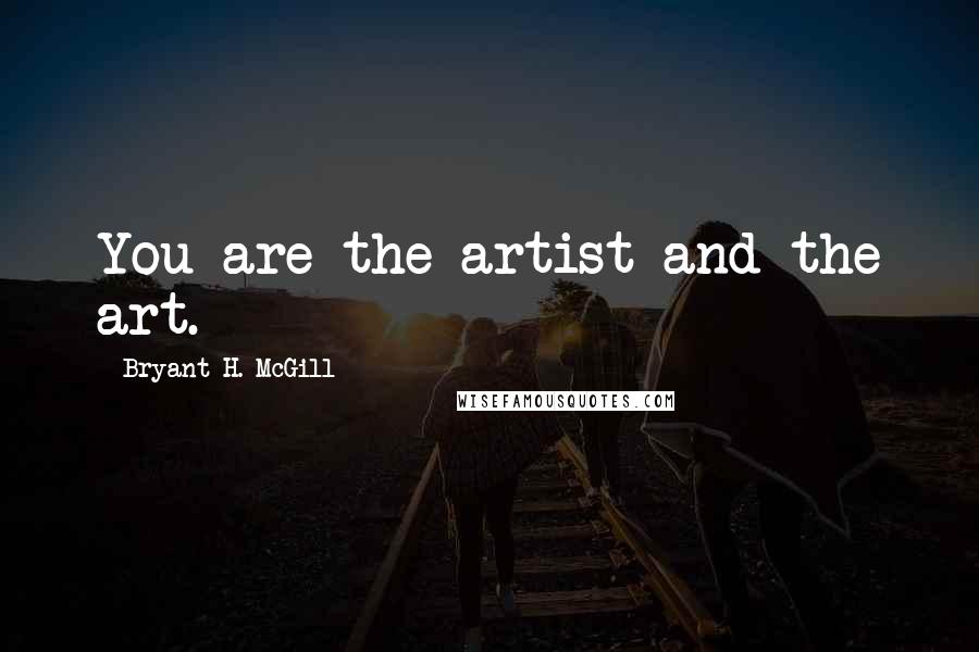 Bryant H. McGill Quotes: You are the artist and the art.