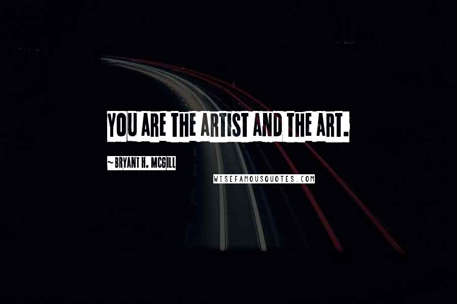 Bryant H. McGill Quotes: You are the artist and the art.