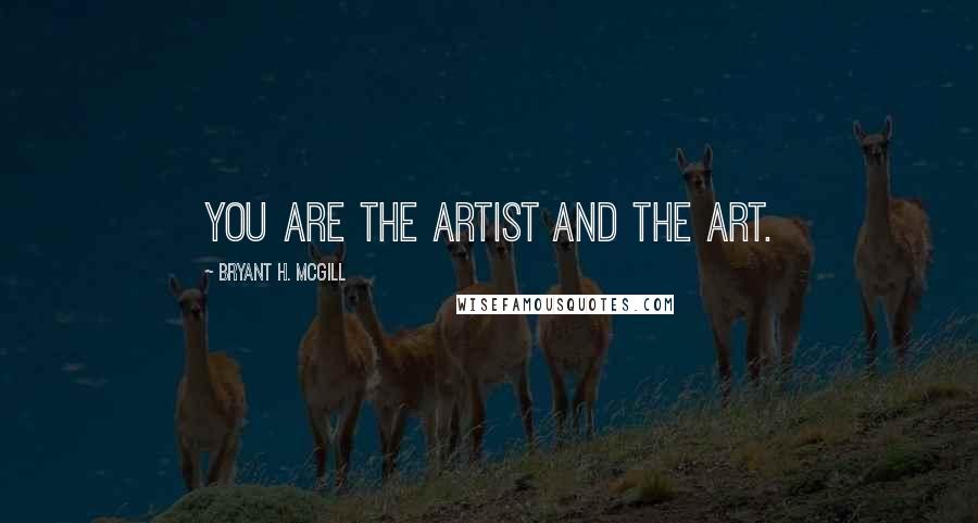Bryant H. McGill Quotes: You are the artist and the art.