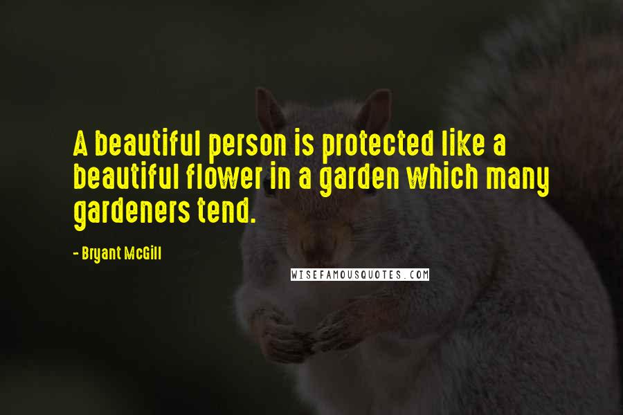 Bryant McGill Quotes: A beautiful person is protected like a beautiful flower in a garden which many gardeners tend.