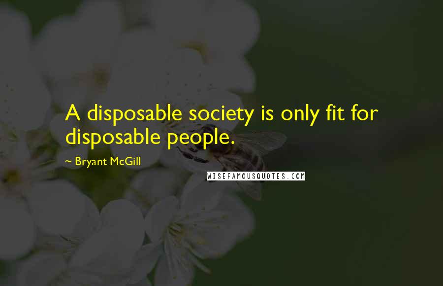 Bryant McGill Quotes: A disposable society is only fit for disposable people.
