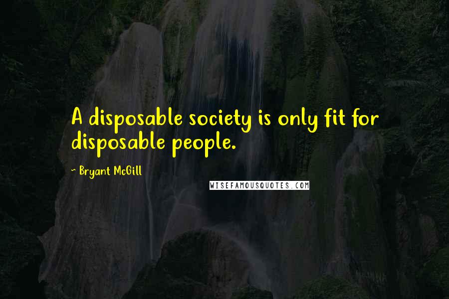 Bryant McGill Quotes: A disposable society is only fit for disposable people.