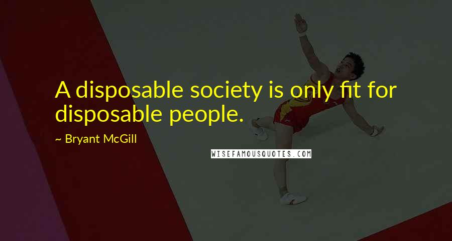 Bryant McGill Quotes: A disposable society is only fit for disposable people.