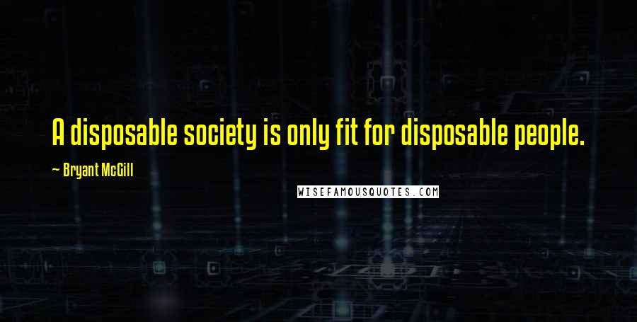 Bryant McGill Quotes: A disposable society is only fit for disposable people.