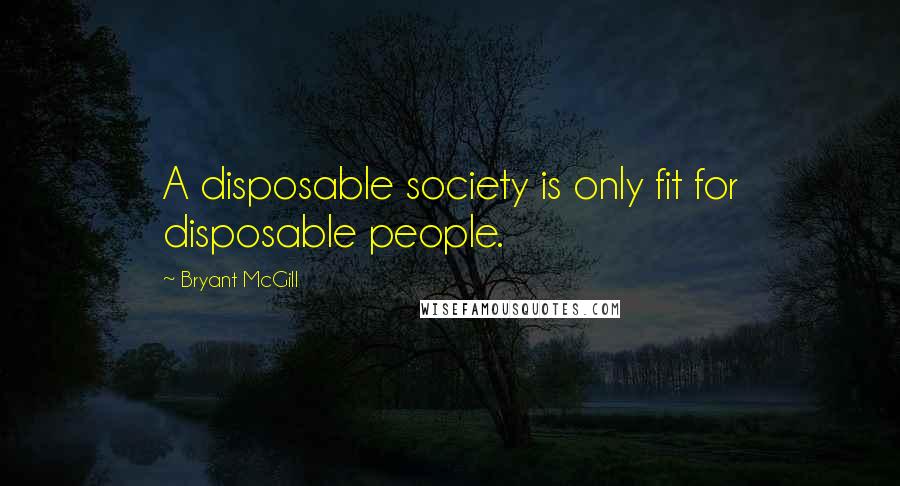 Bryant McGill Quotes: A disposable society is only fit for disposable people.