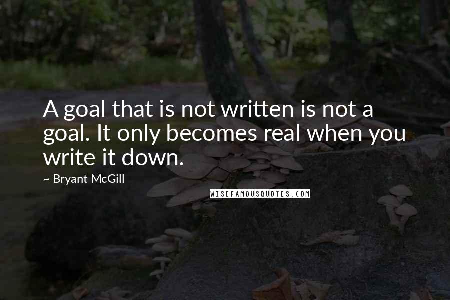 Bryant McGill Quotes: A goal that is not written is not a goal. It only becomes real when you write it down.