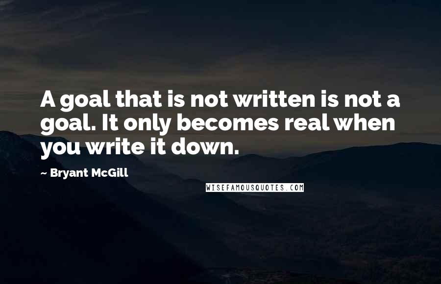 Bryant McGill Quotes: A goal that is not written is not a goal. It only becomes real when you write it down.