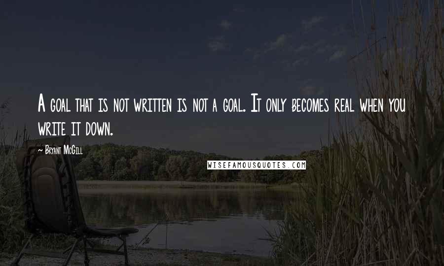 Bryant McGill Quotes: A goal that is not written is not a goal. It only becomes real when you write it down.