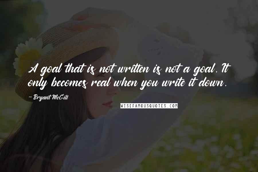 Bryant McGill Quotes: A goal that is not written is not a goal. It only becomes real when you write it down.