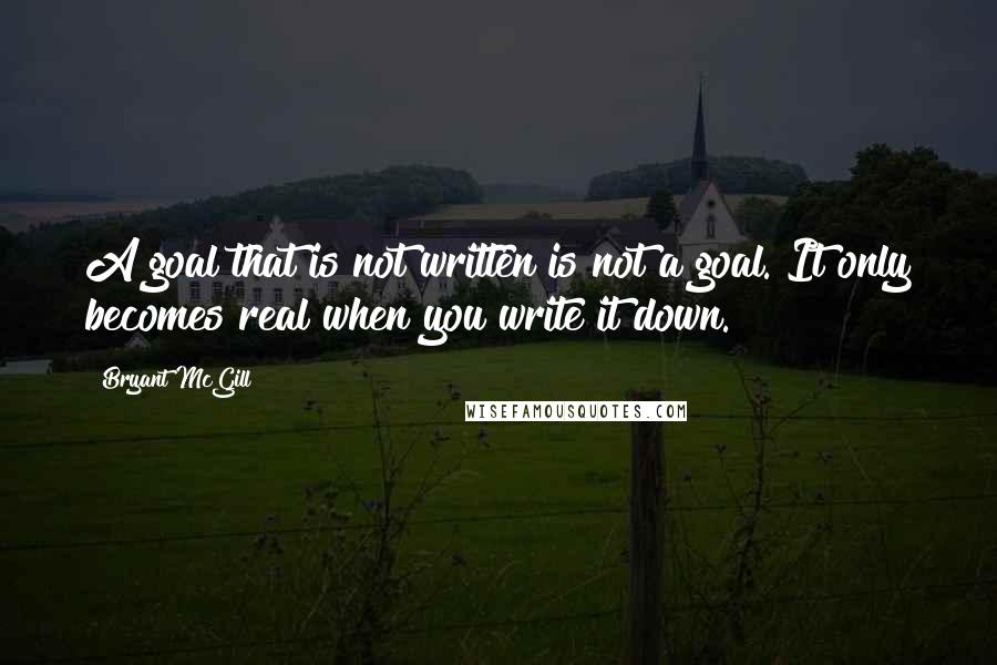 Bryant McGill Quotes: A goal that is not written is not a goal. It only becomes real when you write it down.