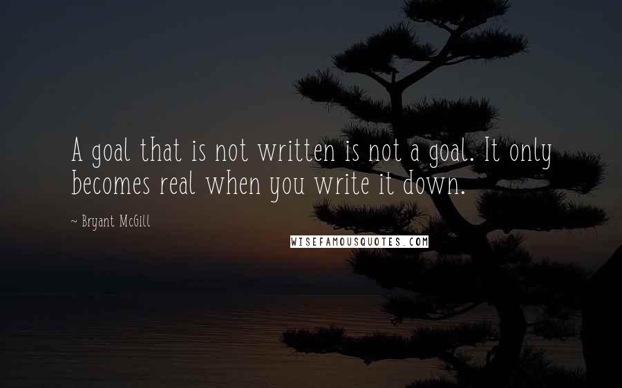 Bryant McGill Quotes: A goal that is not written is not a goal. It only becomes real when you write it down.