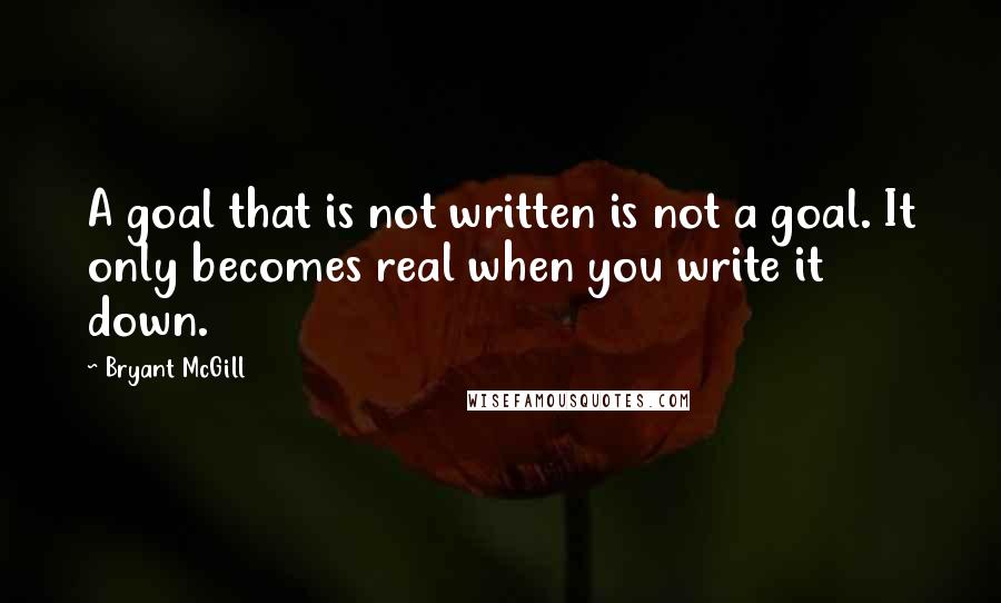 Bryant McGill Quotes: A goal that is not written is not a goal. It only becomes real when you write it down.