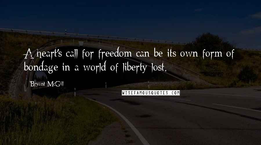 Bryant McGill Quotes: A heart's call for freedom can be its own form of bondage in a world of liberty lost.