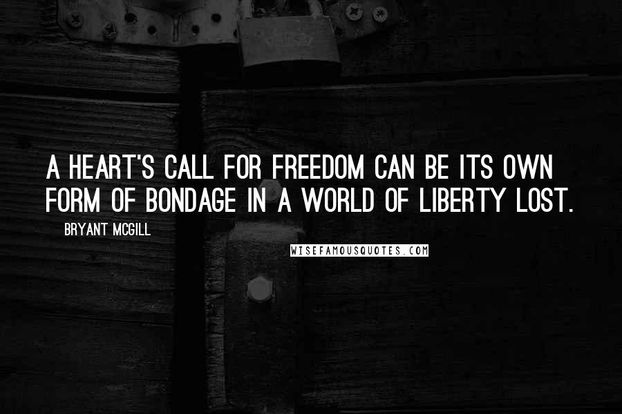Bryant McGill Quotes: A heart's call for freedom can be its own form of bondage in a world of liberty lost.