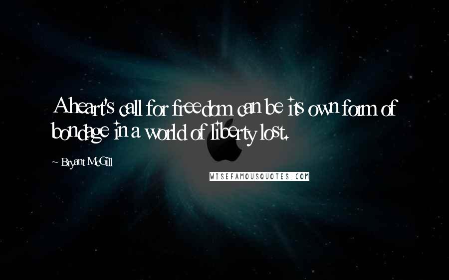 Bryant McGill Quotes: A heart's call for freedom can be its own form of bondage in a world of liberty lost.