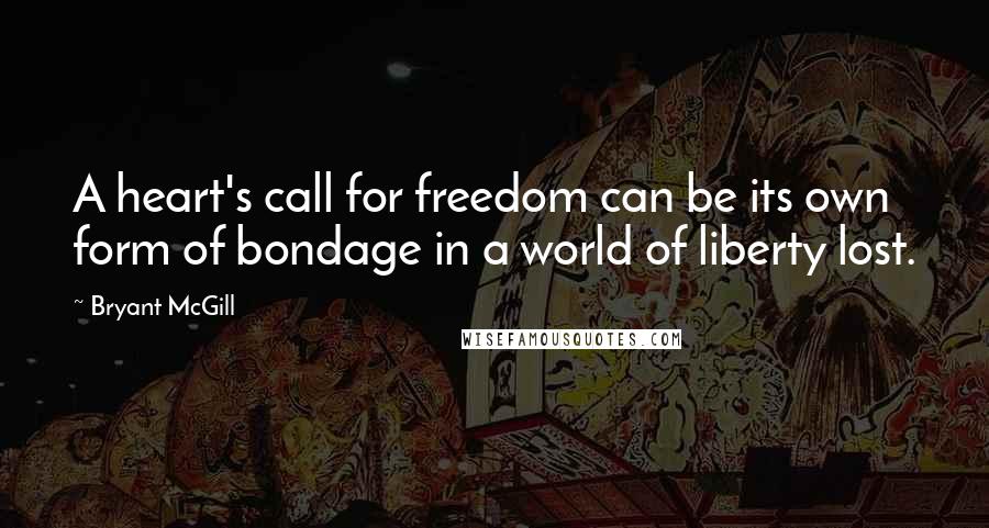 Bryant McGill Quotes: A heart's call for freedom can be its own form of bondage in a world of liberty lost.