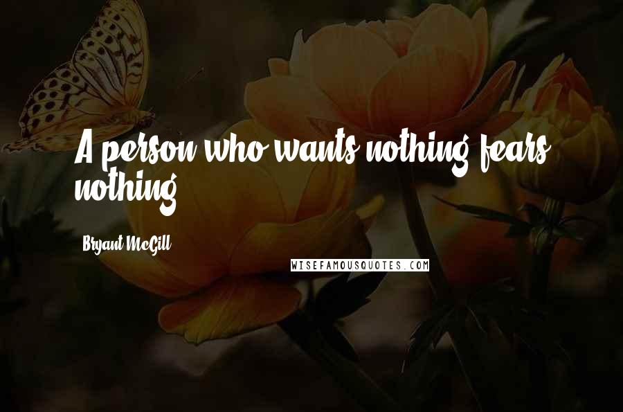Bryant McGill Quotes: A person who wants nothing fears nothing.