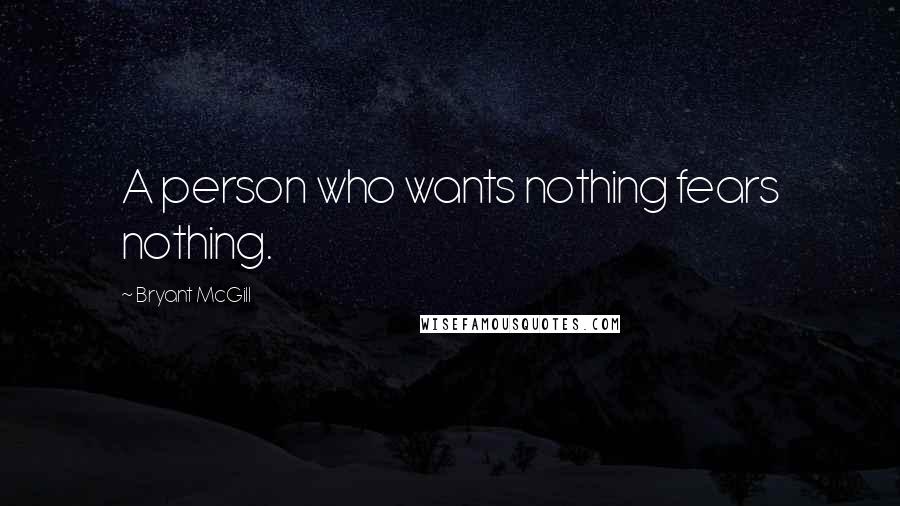 Bryant McGill Quotes: A person who wants nothing fears nothing.