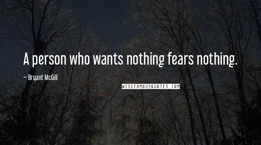 Bryant McGill Quotes: A person who wants nothing fears nothing.
