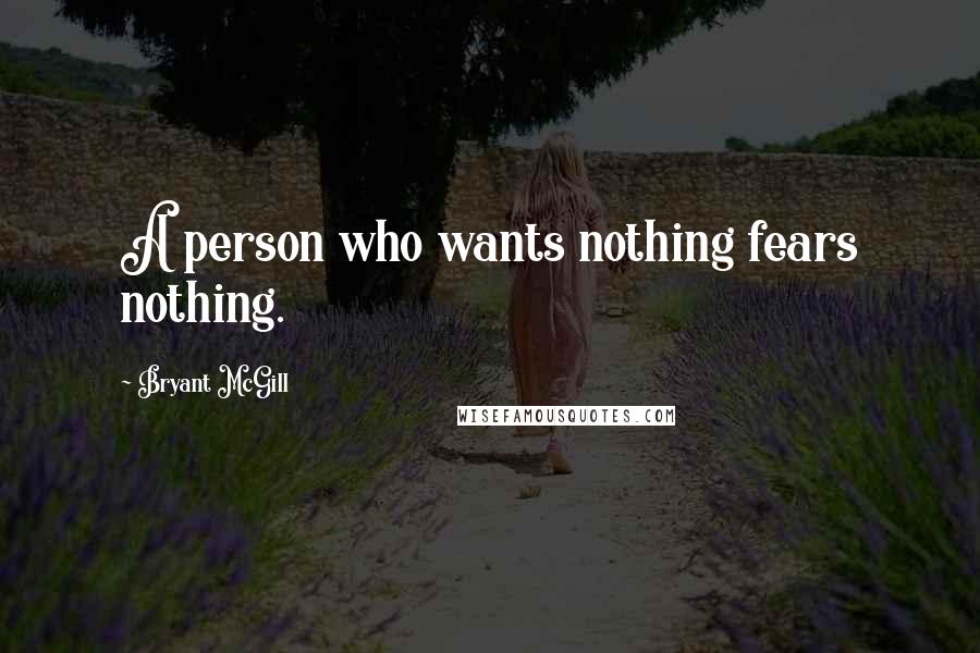 Bryant McGill Quotes: A person who wants nothing fears nothing.