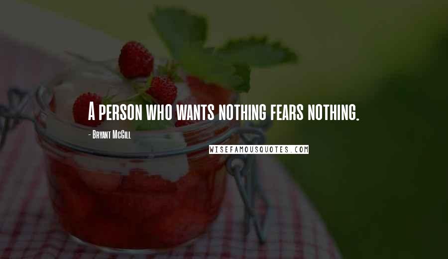 Bryant McGill Quotes: A person who wants nothing fears nothing.