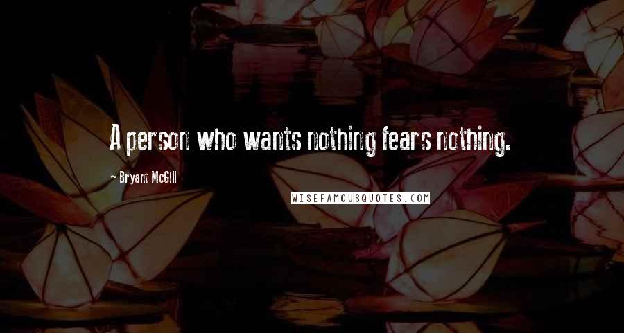 Bryant McGill Quotes: A person who wants nothing fears nothing.