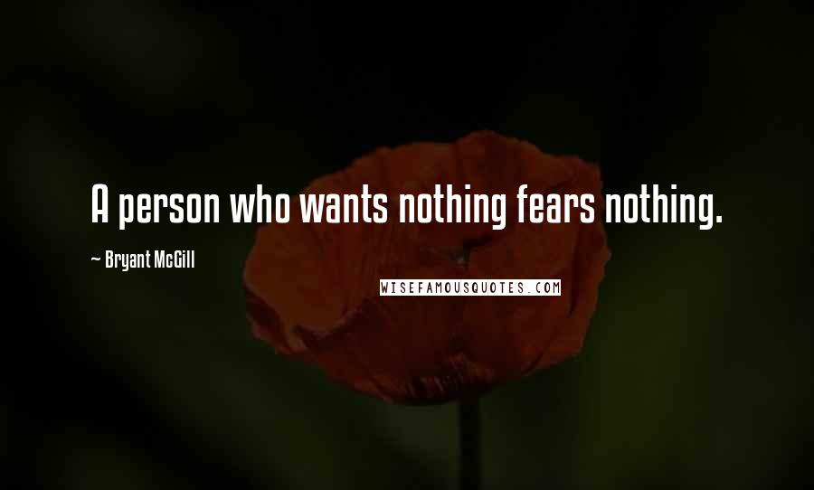 Bryant McGill Quotes: A person who wants nothing fears nothing.