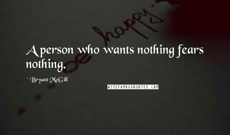 Bryant McGill Quotes: A person who wants nothing fears nothing.