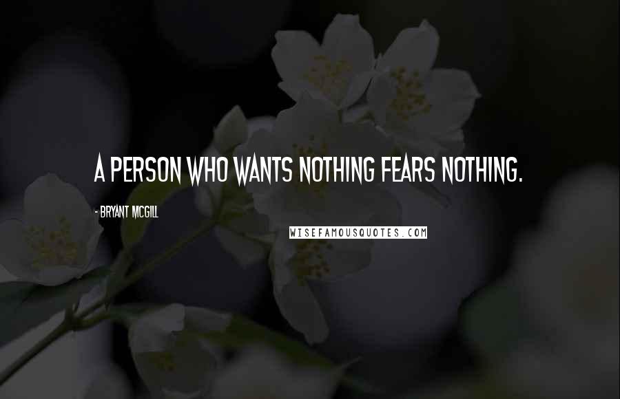 Bryant McGill Quotes: A person who wants nothing fears nothing.