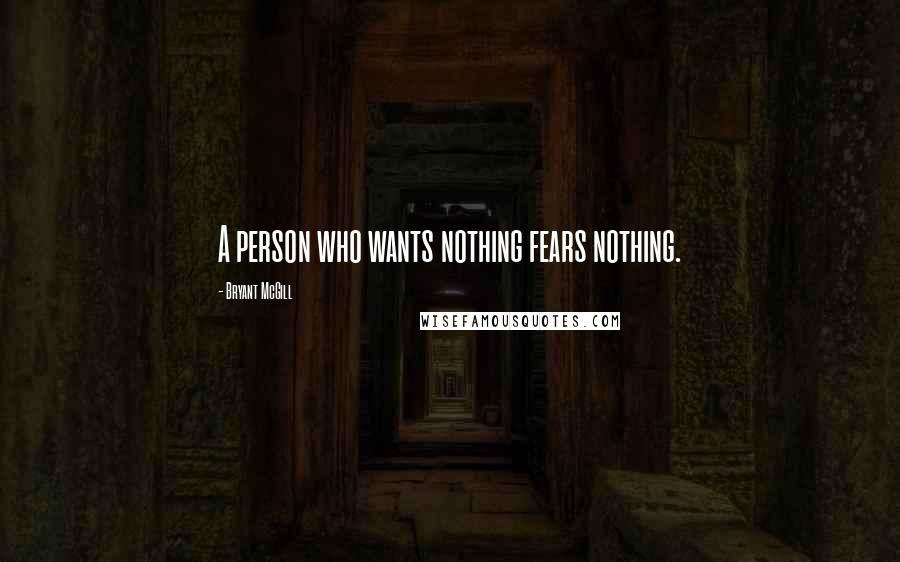 Bryant McGill Quotes: A person who wants nothing fears nothing.