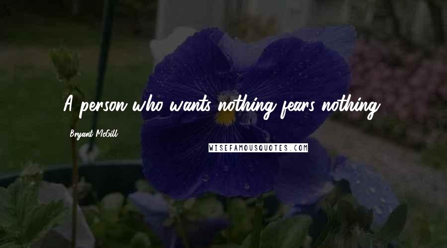 Bryant McGill Quotes: A person who wants nothing fears nothing.