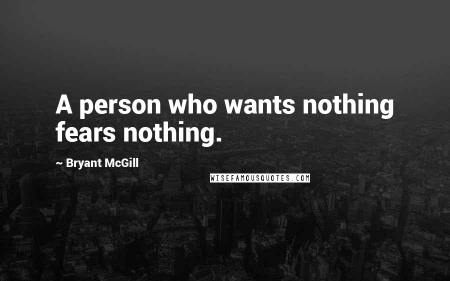 Bryant McGill Quotes: A person who wants nothing fears nothing.