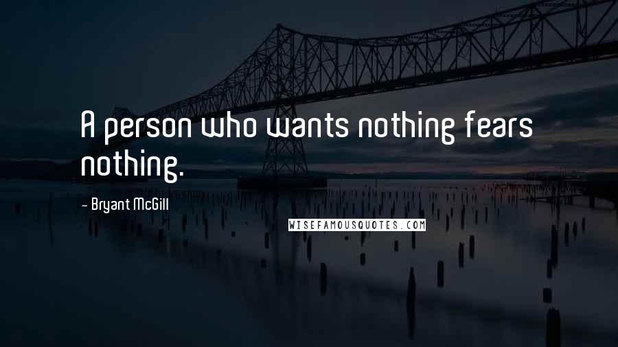 Bryant McGill Quotes: A person who wants nothing fears nothing.